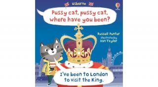 PUSSY CAT, PUSSY CAT, WHERE HAVE YOU BEEN? I'VE BEEN TO LONDON TO VISIT THE KING