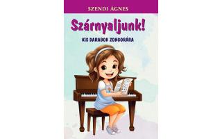 Szendi Ágnes  Szárnyaljunk! Kis darabok zongorára
