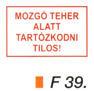 F39_Mozgó teher alatt tartózkodni tilos!