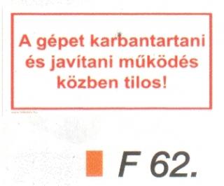 F62_A gépet karbantartani és javítani müködés közben tilos!