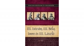 Magyar királyok és uralkodók 07. kötet - III. István, III. Béla, Imre és III. László - (Vitéz Miklós)