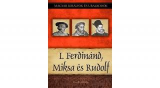 Magyar királyok és uralkodók 15. kötet - I. Ferdinánd, Miksa és Rudolf (Kiss-Béry Miklós)
