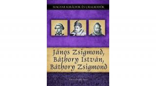 Magyar királyok és uralkodók 18. kötet - János Zsigmond, Báthory István, Báthory Zsigmond - (Kovács Gergely István)