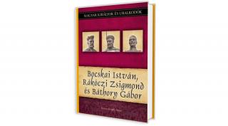 Magyar királyok és uralkodók 19. kötet - Bocskai István, Rákóczi Zsigmond és Báthory Gábor (Kovács Gergely István)