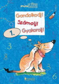 GONDOLKODJ! SZÁMOLJ! GYAKOROLJ! 1. - MATEMATIKA GYAKORLÓ 1. OSZTÁLYOSOK SZÁMÁRA